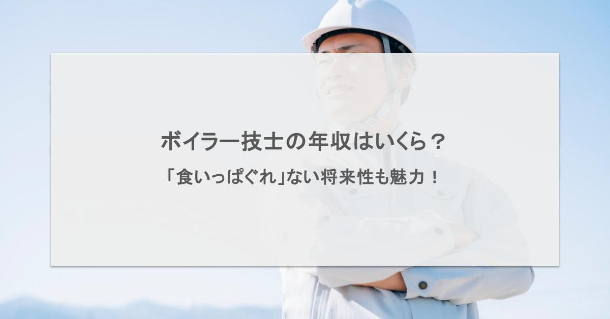 ボイラー技士の年収はいくら?食いっぱぐれない将来性の魅力も紹介