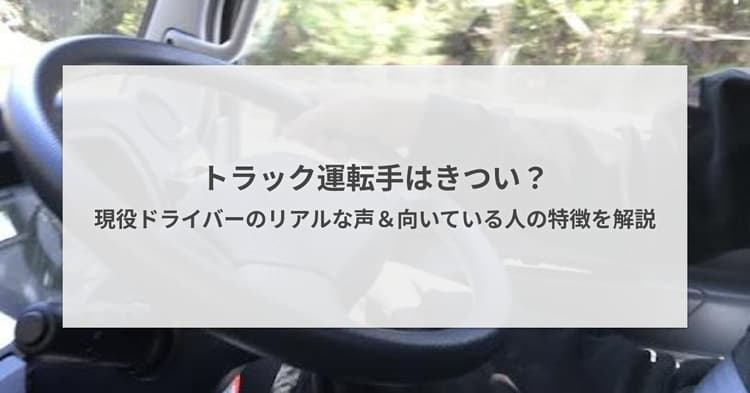 トラック運転手はきつい?300名に聞いたリアルな声と向いている人の特徴を解説