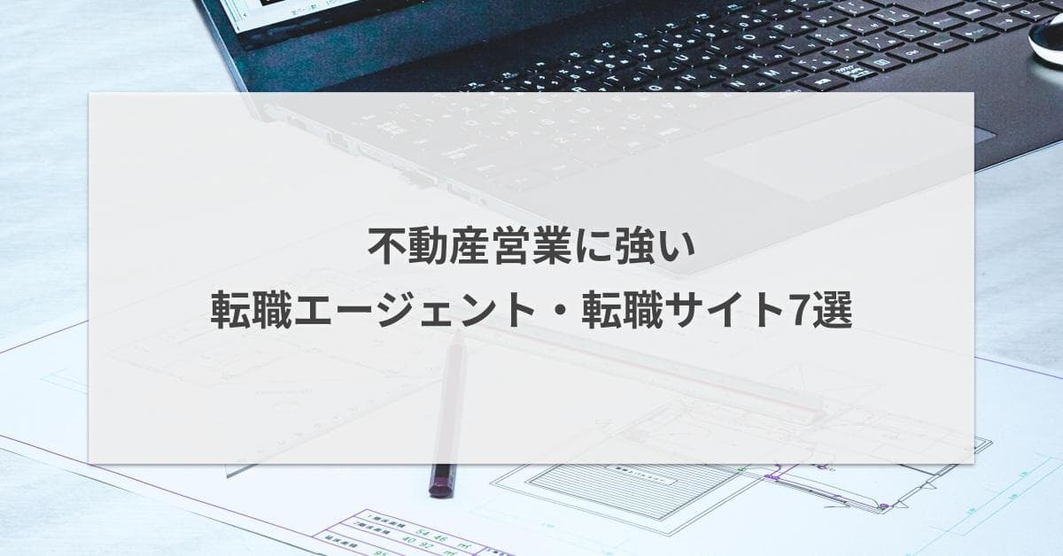 不動産営業に強い転職エージェント・転職サイト7選