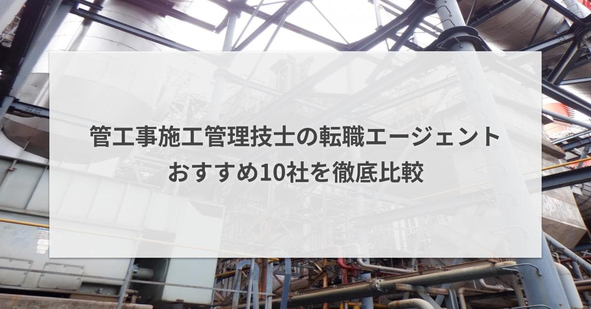 管工事施工管理技士の転職エージェントおすすめ10社を徹底比較