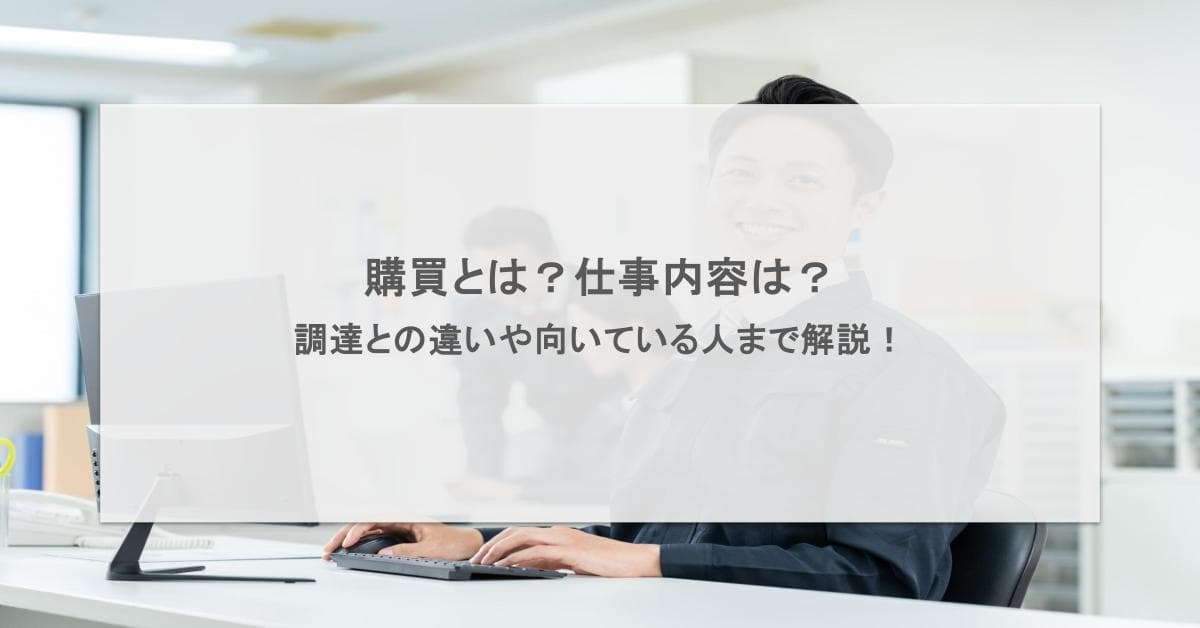 購買とは?仕事内容は?調達との違いや向いている人まで解説!