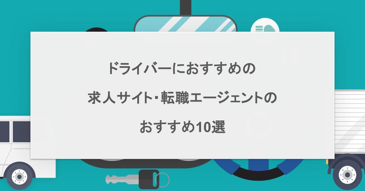 ドライバーにおすすめの求人サイト・転職エージェントのおすすめ10選