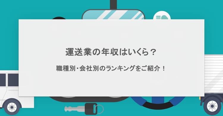 【2026年版】運送業の年収ランキング!大手会社や職種別の給料を紹介