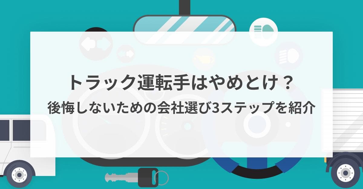 トラック運転手はやめとけ?現役300人の辞めた理由と後悔しない会社選びの方法を紹介