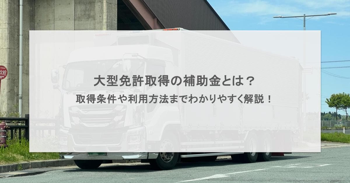 大型免許取得の補助金とは?取得条件や利用方法までわかりやすく解説!