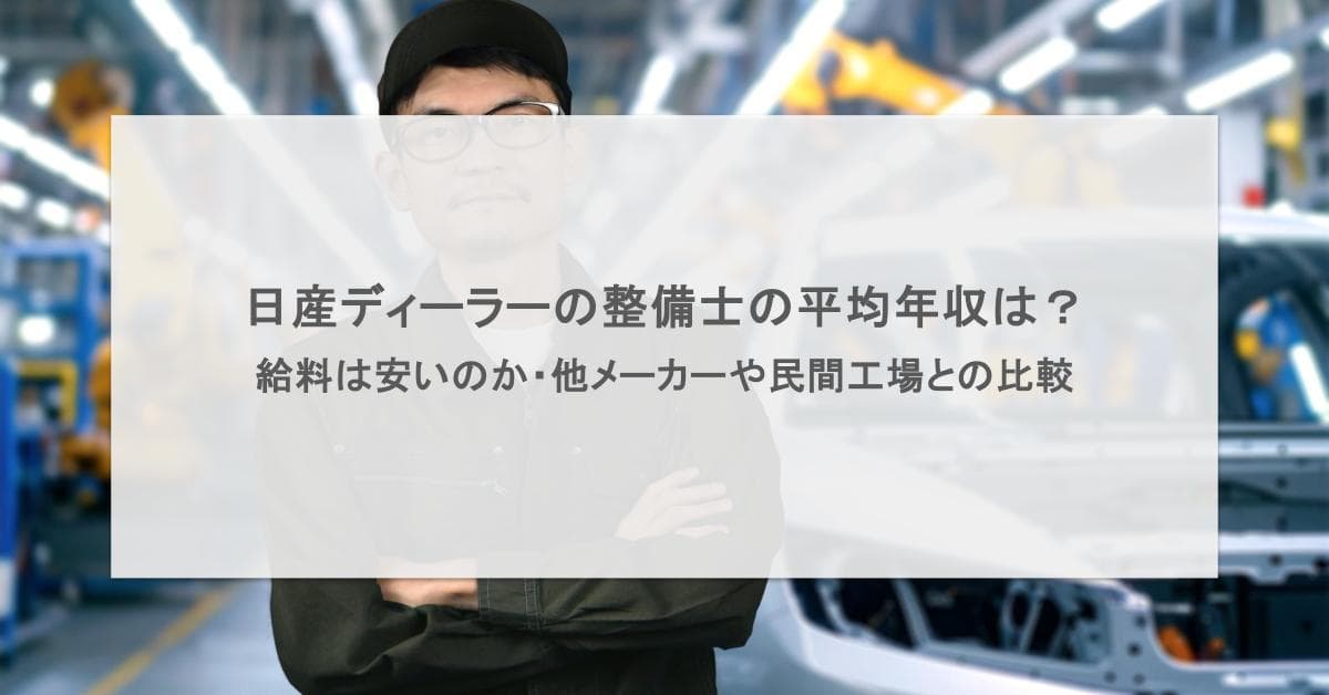日産ディーラーの整備士の平均年収は?給料は安いのか・他メーカーや民間工場との比較