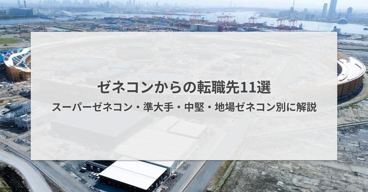 スーパーゼネコン・準大手ゼネコンからの転職先|デベロッパーなど11選を解説