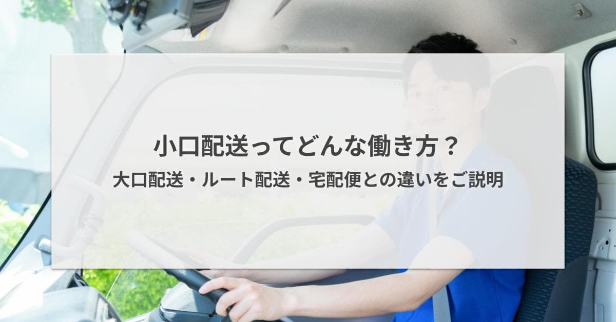 小口配送の仕事内容とは?大口配送・ルート配送・宅配便との違いを解説