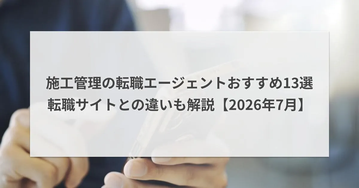 施工管理に強い転職エージェントおすすめ13選|転職サイトとの違いも解説【2026年7月】