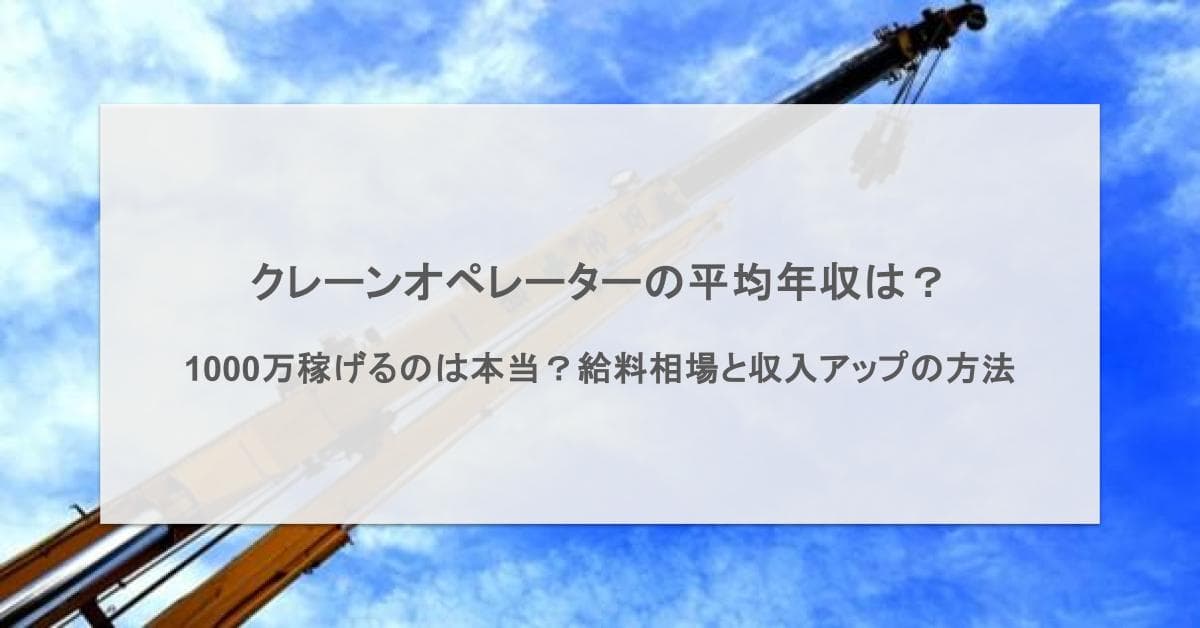 クレーンオペレーターの平均年収は?1000万稼げるのは本当?給料相場と収入アップの方法